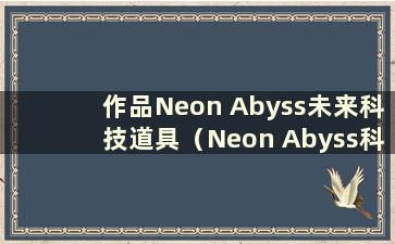 作品Neon Abyss未来科技道具（Neon Abyss科学奖道具效果）